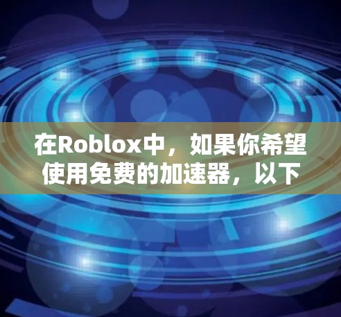 在Roblox中，如果你希望使用免费的加速器，以下是一些推荐的方法和建议