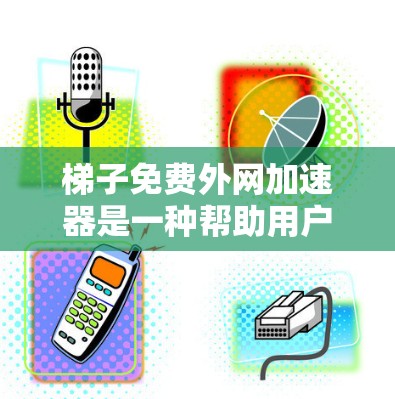 梯子免费外网加速器是一种帮助用户更快连接到互联网的工具,通常指外网的高速连接服务。以下是对如何使用和选择免费外网加速器的详细指南 梯子免费外网加速器是一种帮助用户更快连接到互联网的工具,通常指外网的高速连接服务。以下是对如何使用和选择免费外网加速器的详细指南