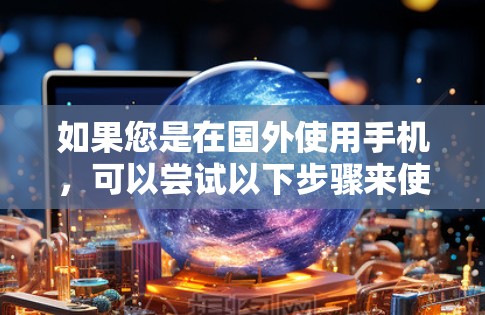 如果您是在国外使用手机,可以尝试以下步骤来使用Gmail加速功能 如果您是在国外使用手机,可以尝试以下步骤来使用Gmail加速功能
