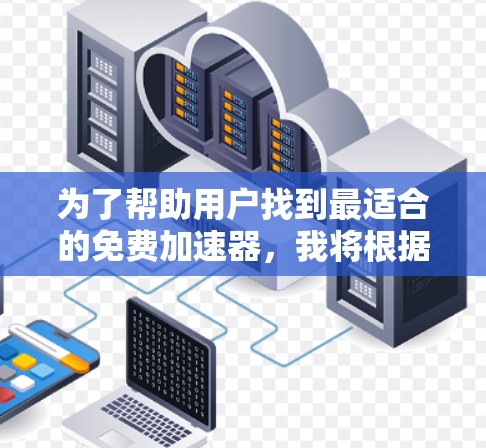 为了帮助用户找到最适合的免费加速器,我将根据用户的需求和使用习惯,整理出以下推荐列表 为了帮助用户找到最适合的免费加速器,我将根据用户的需求和使用习惯,整理出以下推荐列表