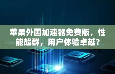 苹果外国加速器免费版,性能超群,用户体验卓越? 苹果外国加速器免费版,性能超群,用户体验卓越?