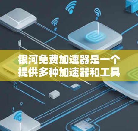 银河免费加速器是一个提供多种加速器和工具的网站,旨在帮助用户提升网络速度。以下是银河免费加速器的一些链接和工具 银河免费加速器是一个提供多种加速器和工具的网站,旨在帮助用户提升网络速度。以下是银河免费加速器的一些链接和工具