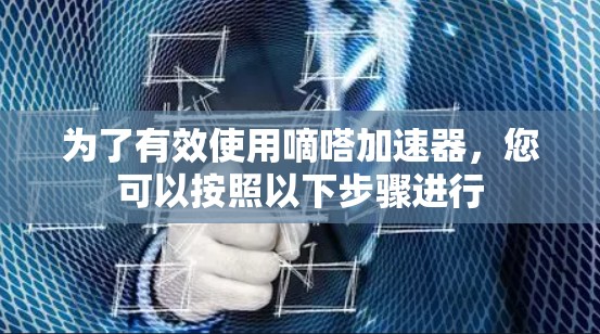 为了有效使用嘀嗒加速器,您可以按照以下步骤进行 为了有效使用嘀嗒加速器,您可以按照以下步骤进行