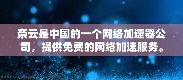 奈云是中国的一个网络加速器公司,提供免费的网络加速服务。如果你正在寻找一个免费的网络加速工具,你可以尝试使用奈云的免费版,它提供了一些基本的网络加速功能,但不能提供大量资源下载或处理特别大的文件 奈云是中国的一个网络加速器公司,提供免费的网络加速服务。如果你正在寻找一个免费的网络加速工具,你可以尝试使用奈云的免费版,它提供了一些基本的网络加速功能,但不能提供大量资源下载或处理特别大的文件