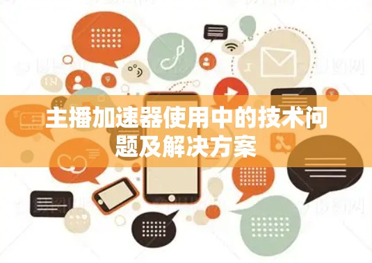 主播加速器使用中的技术问题及解决方案