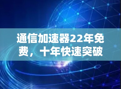 通信加速器22年免费，十年快速突破的技术革新