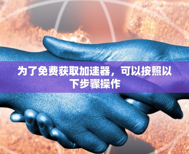 为了免费获取加速器，可以按照以下步骤操作