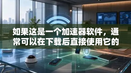 如果这是一个加速器软件，通常可以在下载后直接使用它的破解功能。以下是几种常见的方法来破解加速器软件