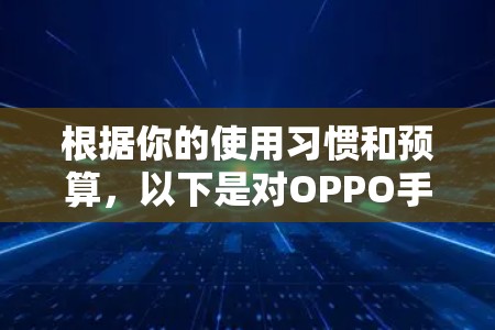 根据你的使用习惯和预算,以下是对OPPO手机的推荐 根据你的使用习惯和预算,以下是对OPPO手机的推荐