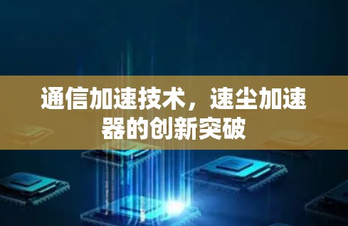 通信加速技术，速尘加速器的创新突破