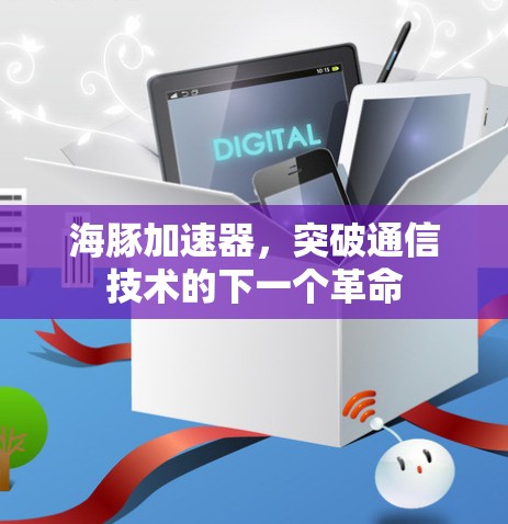 海豚加速器，突破通信技术的下一个革命