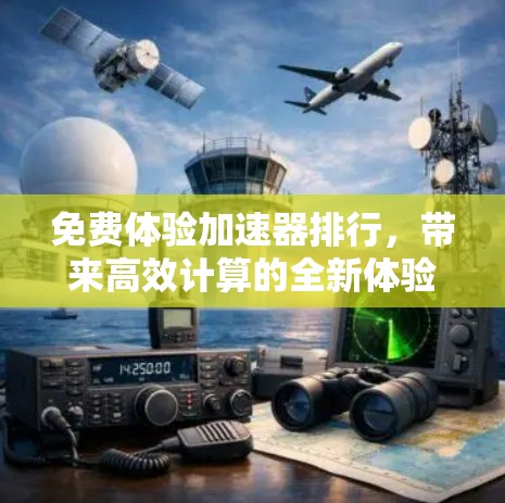 免费体验加速器排行，带来高效计算的全新体验