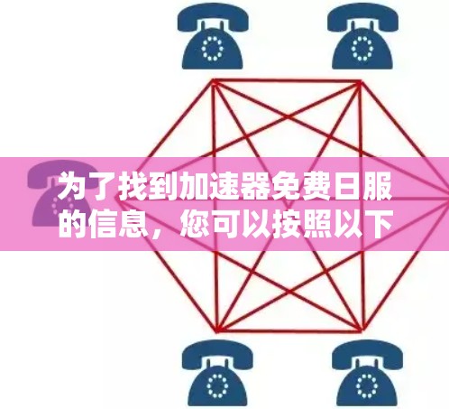 为了找到加速器免费日服的信息,您可以按照以下步骤进行 为了找到加速器免费日服的信息,您可以按照以下步骤进行
