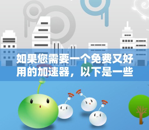如果您需要一个免费又好用的加速器，以下是一些推荐的工具和功能，这些工具通常在多个应用和网站上提供