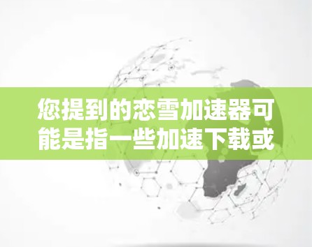 您提到的恋雪加速器可能是指一些加速下载或观看资源的软件，但具体名称可能因平台而异。以下是一些常见的免费加速器软件名称，您可以根据需要选择