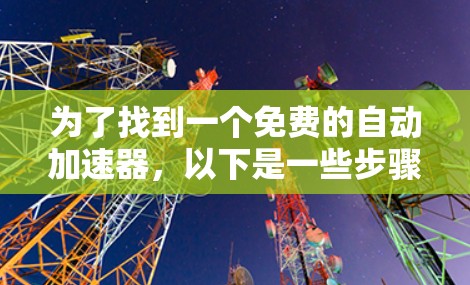 为了找到一个免费的自动加速器，以下是一些步骤的建议