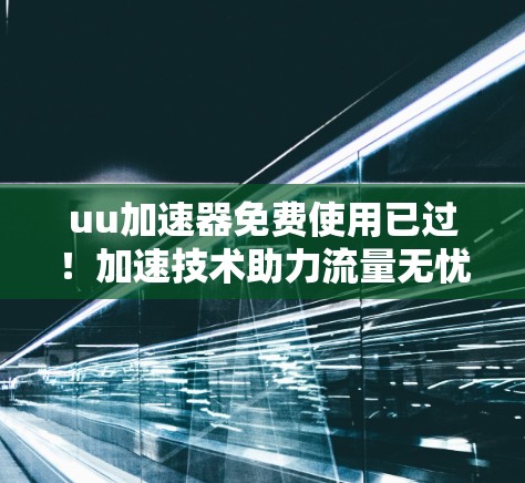 uu加速器免费使用已过！加速技术助力流量无忧