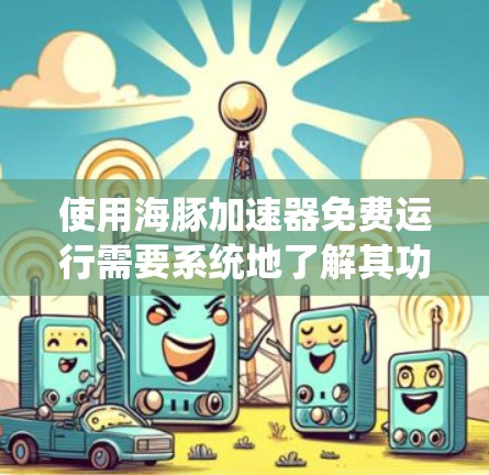 使用海豚加速器免费运行需要系统地了解其功能和步骤。以下是详细的步骤指南 使用海豚加速器免费运行需要系统地了解其功能和步骤。以下是详细的步骤指南