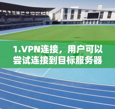 1.VPN连接，用户可以尝试连接到目标服务器，测试VPN的连接速度