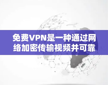 免费VPN是一种通过网络加密传输视频并可靠传输的服务,用户可以通过以下方式获取 免费VPN是一种通过网络加密传输视频并可靠传输的服务,用户可以通过以下方式获取