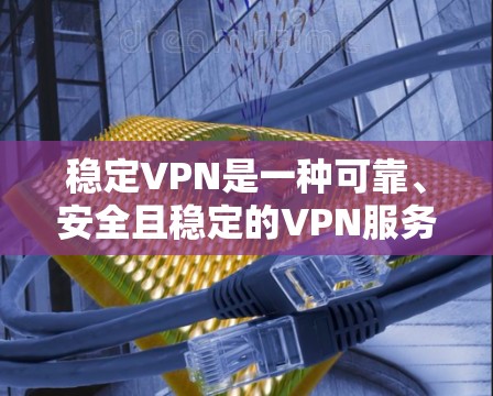 稳定VPN是一种可靠、安全且稳定的VPN服务,旨在提供可靠、可靠的网络连接,以支持远程访问和文件共享。以下是关于稳定VPN的详细分析 稳定VPN是一种可靠、安全且稳定的VPN服务,旨在提供可靠、可靠的网络连接,以支持远程访问和文件共享。以下是关于稳定VPN的详细分析