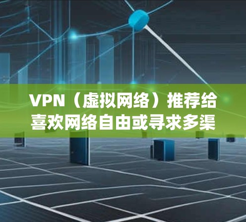VPN（虚拟网络）推荐给喜欢网络自由或寻求多渠道接入的用户，但必须确保安全使用。以下是一些 commonly recommended VPNs，根据不同的需求和预算选择