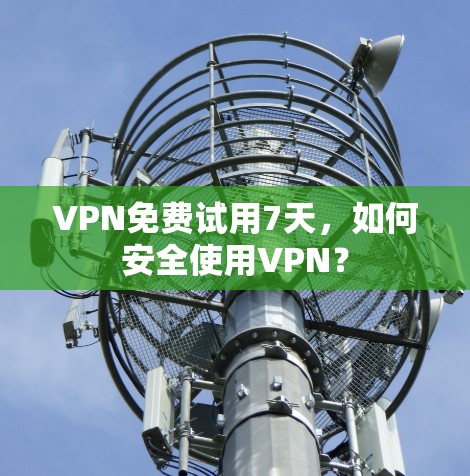 VPN免费试用7天，如何安全使用VPN？