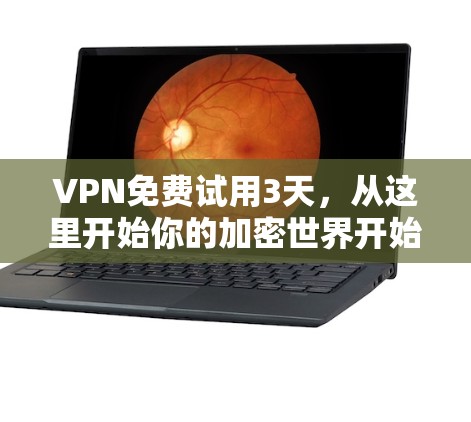 VPN免费试用3天,从这里开始你的加密世界开始 VPN免费试用3天,从这里开始你的加密世界开始
