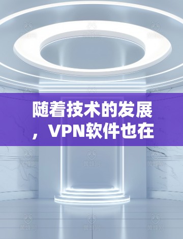 随着技术的发展，VPN软件也在不断更新，以提供更可靠的、更安全的、更快的访问体验。以下是几个最新的VPN软件及其简介