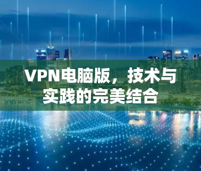 VPN电脑版,技术与实践的完美结合 VPN电脑版,技术与实践的完美结合