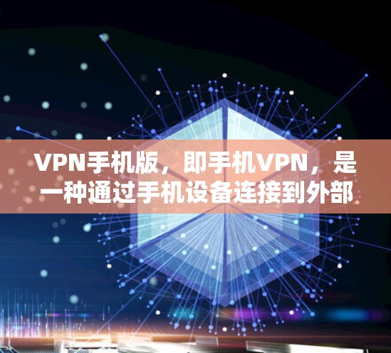 VPN手机版，即手机VPN，是一种通过手机设备连接到外部服务器的技术，用于在线访问互联网资源。以下是其详细介绍