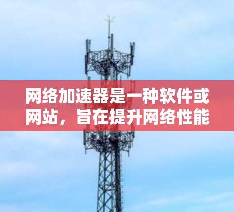 网络加速器是一种软件或网站,旨在提升网络性能,支持多种功能,如加速移动设备的网络连接速度、下载文件和在线使用。以下是对网络加速器的分步指南,帮助您更好地了解和使用它们 网络加速器是一种软件或网站,旨在提升网络性能,支持多种功能,如加速移动设备的网络连接速度、下载文件和在线使用。以下是对网络加速器的分步指南,帮助您更好地了解和使用它们