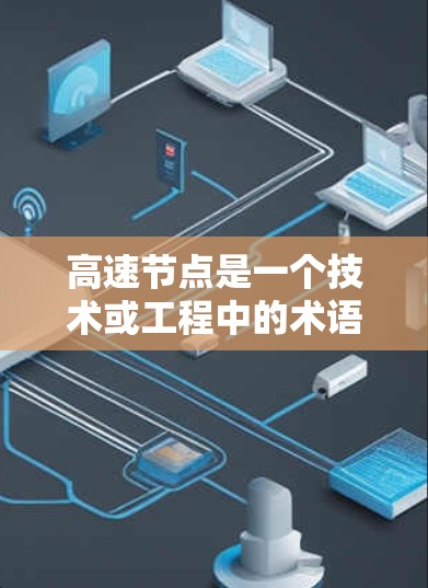 高速节点是一个技术或工程中的术语,具体含义取决于上下文。以下是一些可能的解释 高速节点是一个技术或工程中的术语,具体含义取决于上下文。以下是一些可能的解释