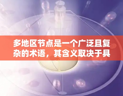 多地区节点是一个广泛且复杂的术语,其含义取决于具体上下文。以下是一些可能的解释及其应用 多地区节点是一个广泛且复杂的术语,其含义取决于具体上下文。以下是一些可能的解释及其应用