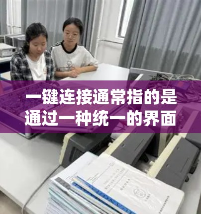 一键连接通常指的是通过一种统一的界面或操作，用户可以在一个平台上完成多步操作，例如登录、注册、支付、查看个人信息等。以下是几种常见的一键连接平台