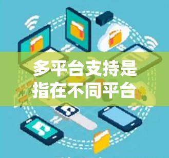 多平台支持是指在不同平台上运行同一个应用或服务的能力,确保其在各种设备和操作系统上都能良好运作。以下是关于多平台支持的详细分析 多平台支持是指在不同平台上运行同一个应用或服务的能力,确保其在各种设备和操作系统上都能良好运作。以下是关于多平台支持的详细分析