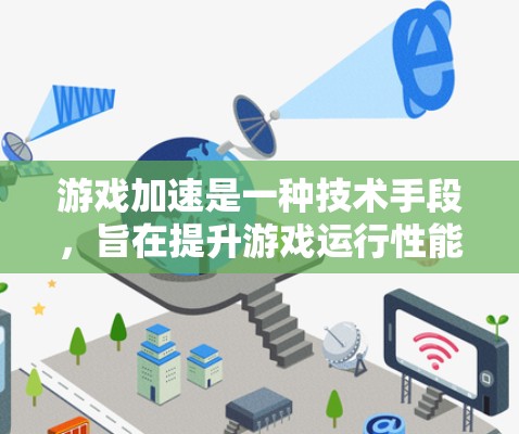 游戏加速是一种技术手段,旨在提升游戏运行性能,解决卡顿问题。以下是关于游戏加速的详细总结 游戏加速是一种技术手段,旨在提升游戏运行性能,解决卡顿问题。以下是关于游戏加速的详细总结