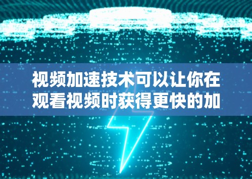 视频加速技术可以让你在观看视频时获得更快的加载速度,特别是在需要快速查看大量视频时。以下是一些常见视频加速的方法和步骤 视频加速技术可以让你在观看视频时获得更快的加载速度,特别是在需要快速查看大量视频时。以下是一些常见视频加速的方法和步骤
