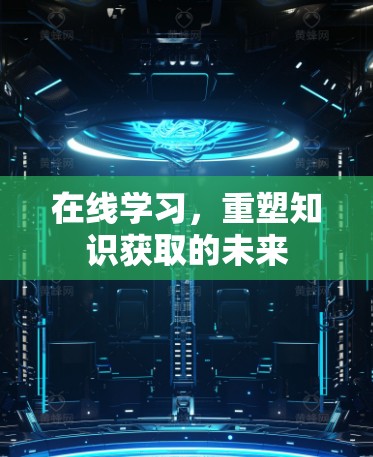 在线学习,重塑知识获取的未来 在线学习,重塑知识获取的未来