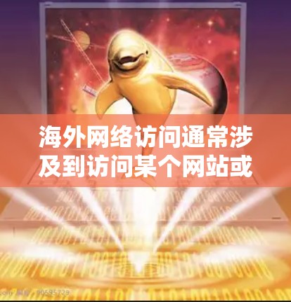 海外网络访问通常涉及到访问某个网站或服务时,网络环境的限制和用户身份的验证。以下是一些与海外网络访问相关的常见问题和信息 海外网络访问通常涉及到访问某个网站或服务时,网络环境的限制和用户身份的验证。以下是一些与海外网络访问相关的常见问题和信息