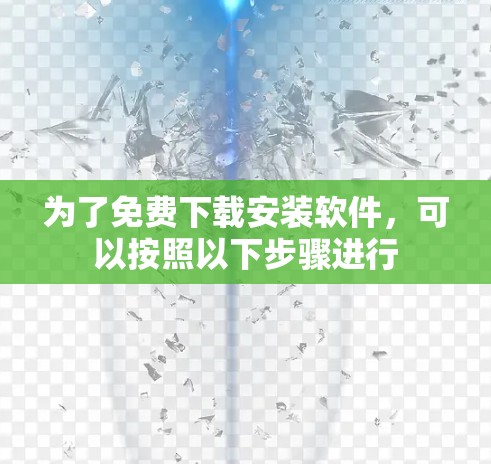 为了免费下载安装软件,可以按照以下步骤进行 为了免费下载安装软件,可以按照以下步骤进行