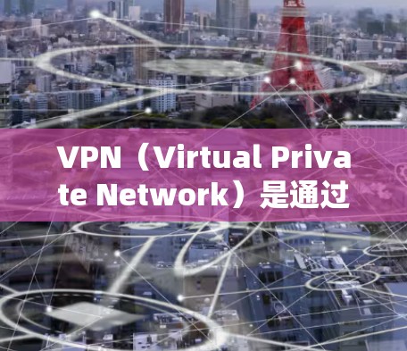 VPN（Virtual Private Network）是通过网络技术将外网接入到内网，用于加密、VPN服务等。以下是几种常见的VPN套餐和使用建议
