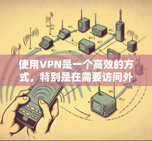 使用VPN是一个高效的方式，特别是在需要访问外部服务器或确保网络安全的情况下。以下是一个清晰的步骤指南，帮助您逐步掌握VPN的使用方法