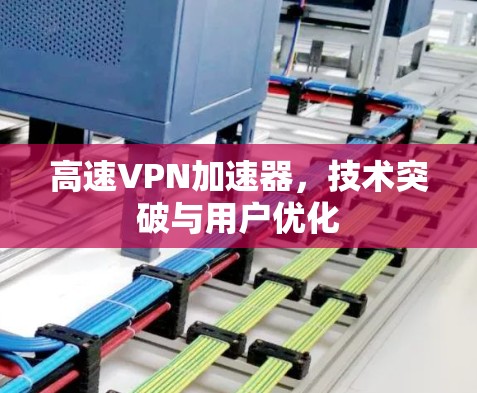 高速VPN加速器,技术突破与用户优化 高速VPN加速器,技术突破与用户优化