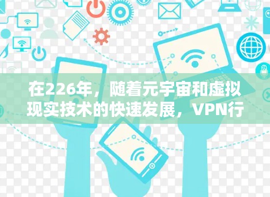 在226年,随着元宇宙和虚拟现实技术的快速发展,VPN行业也在积极拥抱这些新兴领域,为用户提供更丰富的虚拟体验。以下是226年VPN推荐的几种趋势和服务 在226年,随着元宇宙和虚拟现实技术的快速发展,VPN行业也在积极拥抱这些新兴领域,为用户提供更丰富的虚拟体验。以下是226年VPN推荐的几种趋势和服务