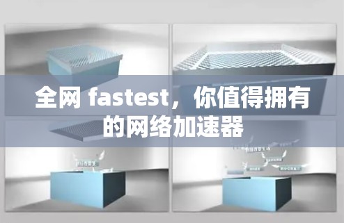 全网 fastest,你值得拥有的网络加速器 全网 fastest,你值得拥有的网络加速器