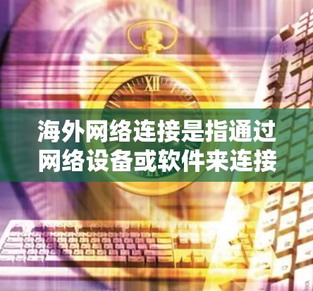 海外网络连接是指通过网络设备或软件来连接到国外服务器或网络的连接方式。以下是一些常见的海外网络连接方式 海外网络连接是指通过网络设备或软件来连接到国外服务器或网络的连接方式。以下是一些常见的海外网络连接方式