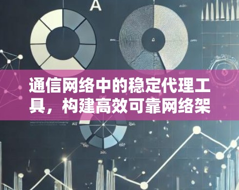 通信网络中的稳定代理工具，构建高效可靠网络架构
