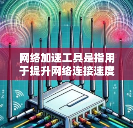 网络加速工具是指用于提升网络连接速度的软件或应用程序。这些工具通常可以帮助用户更快地连接到互联网，尤其是在需要频繁访问互联网时，加速工具可以大大减少等待时间，提高网站加载速度等