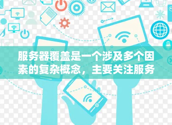 服务器覆盖是一个涉及多个因素的复杂概念,主要关注服务器在网络系统中的能力。以下是对其核心要素的详细解析 服务器覆盖是一个涉及多个因素的复杂概念,主要关注服务器在网络系统中的能力。以下是对其核心要素的详细解析